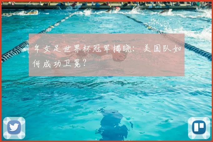 年女足世界杯冠军揭晓：美国队如何成功卫冕？