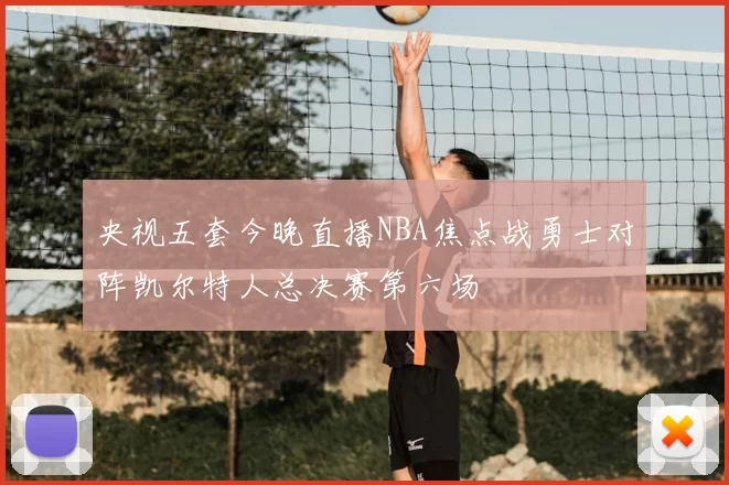 央视五套今晚直播NBA焦点战勇士对阵凯尔特人总决赛第六场