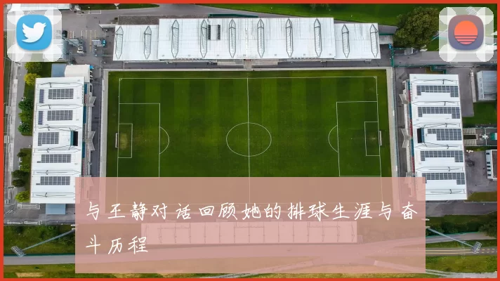 与王静对话回顾她的排球生涯与奋斗历程