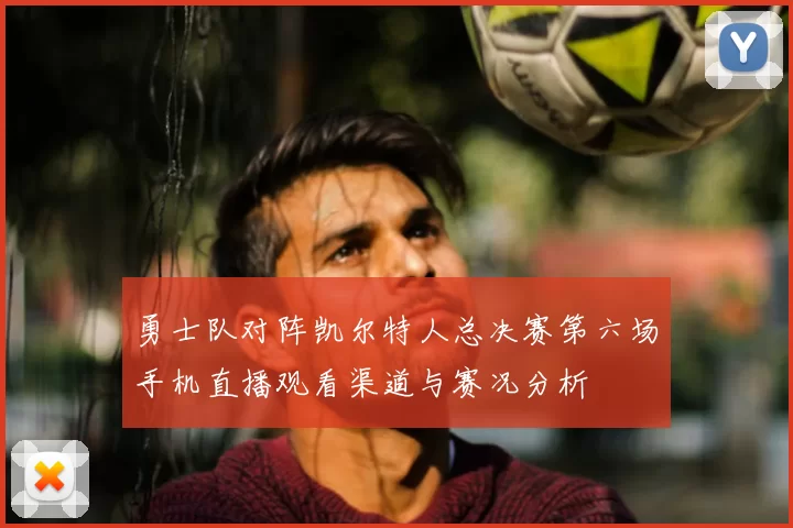 勇士队对阵凯尔特人总决赛第六场手机直播观看渠道与赛况分析