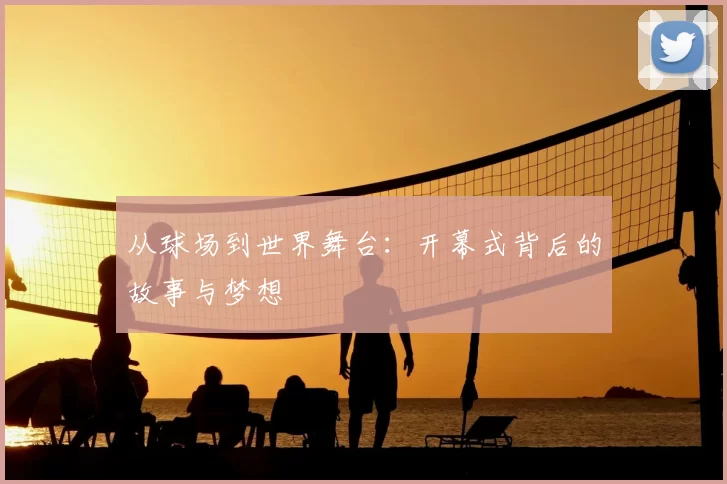 从球场到世界舞台：开幕式背后的故事与梦想