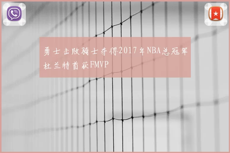 勇士击败骑士夺得2017年NBA总冠军杜兰特首获FMVP