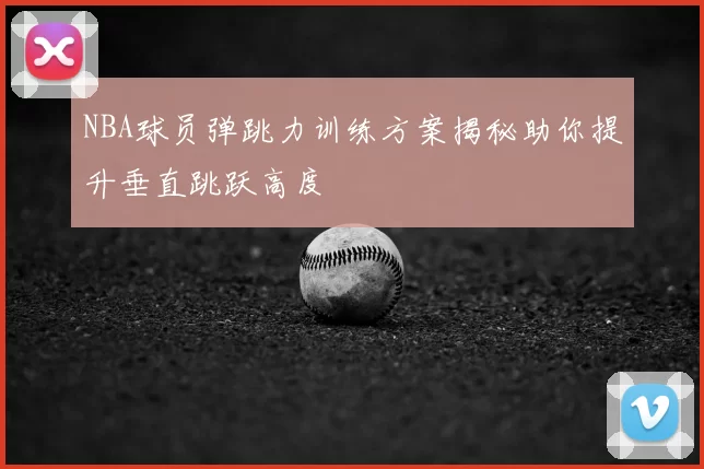 NBA球员弹跳力训练方案揭秘助你提升垂直跳跃高度