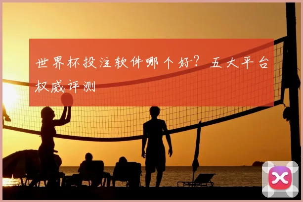 世界杯投注软件哪个好？五大平台权威评测