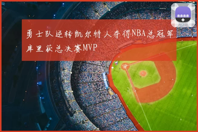 勇士队逆转凯尔特人夺得NBA总冠军库里获总决赛MVP
