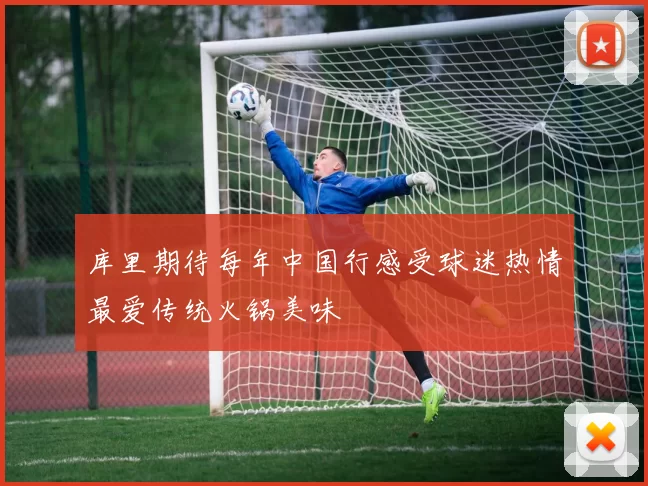 库里期待每年中国行感受球迷热情最爱传统火锅美味