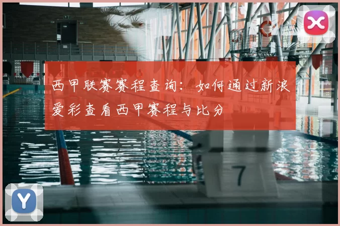 西甲联赛赛程查询：如何通过新浪爱彩查看西甲赛程与比分