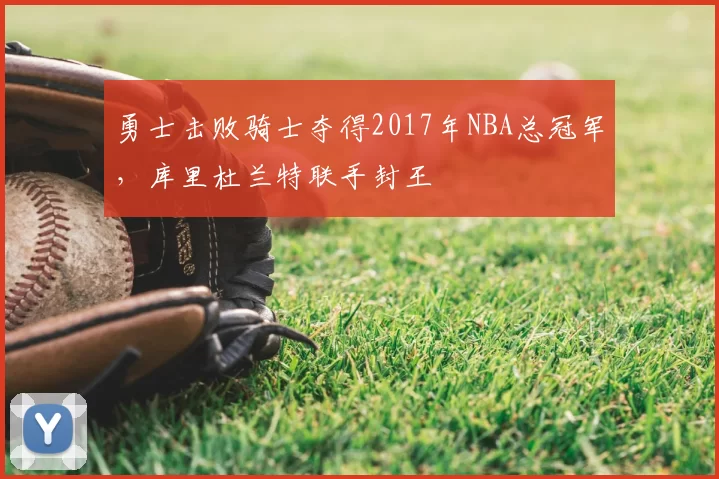 勇士击败骑士夺得2017年NBA总冠军，库里杜兰特联手封王