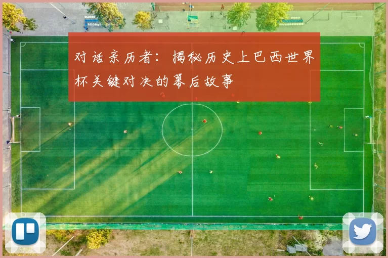 对话亲历者：揭秘历史上巴西世界杯关键对决的幕后故事