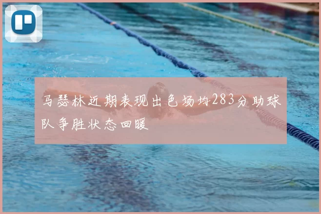 马瑟林近期表现出色场均283分助球队争胜状态回暖