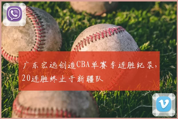 广东宏远创造CBA单赛季连胜纪录，20连胜终止于新疆队