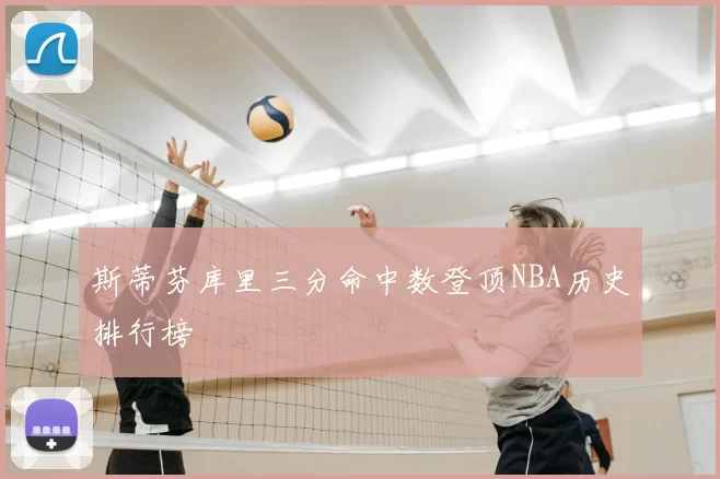 斯蒂芬库里三分命中数登顶NBA历史排行榜