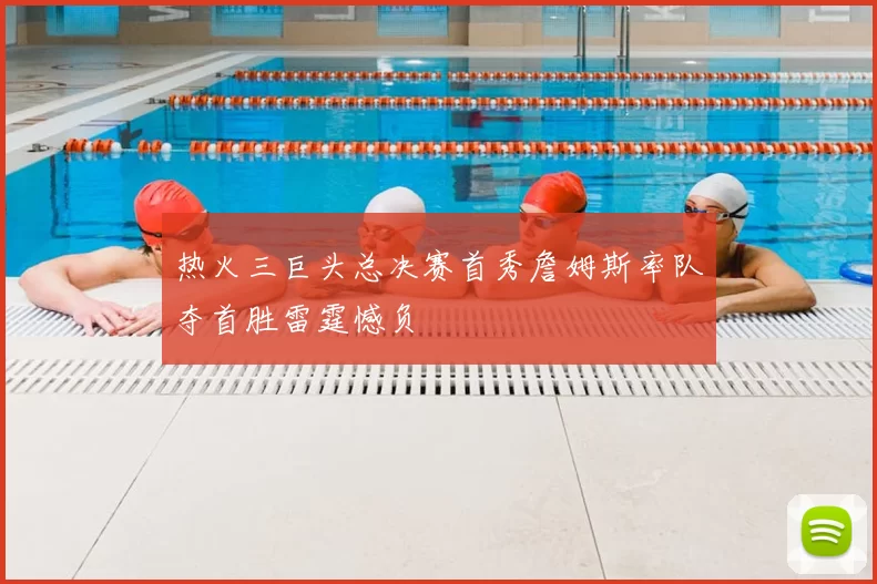 热火三巨头总决赛首秀詹姆斯率队夺首胜雷霆憾负
