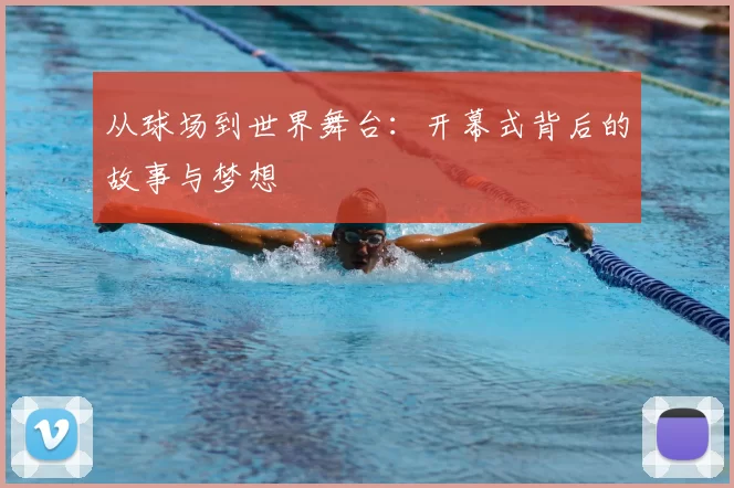 从球场到世界舞台：开幕式背后的故事与梦想