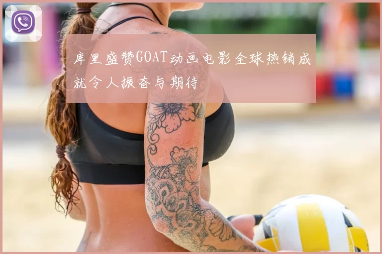 库里盛赞GOAT动画电影全球热销成就令人振奋与期待