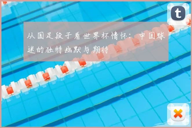 从国足段子看世界杯情怀：中国球迷的独特幽默与期待